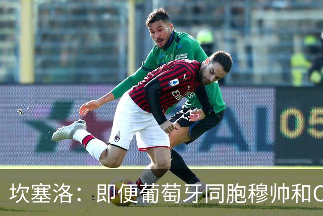 坎塞洛：即便葡萄牙同胞穆帅和C罗在皇马时，我也更支持巴萨