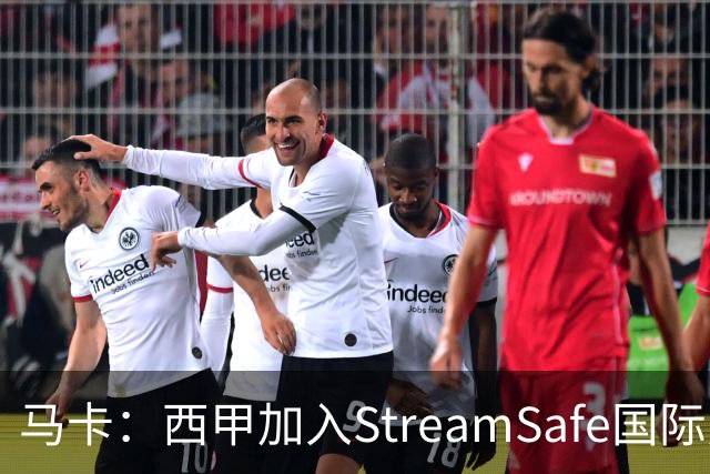 马卡：西甲加入StreamSafe国际反盗版倡议，警示非法流媒体风险